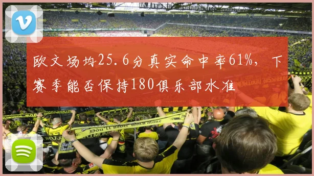 欧文场均25.6分真实命中率61%，下赛季能否保持180俱乐部水准