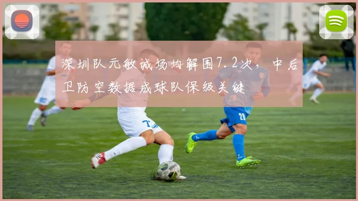 深圳队元敏诚场均解围7.2次，中后卫防空数据成球队保级关键