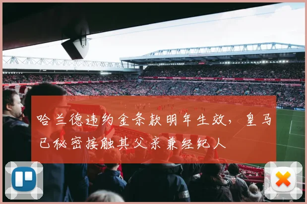 哈兰德违约金条款明年生效，皇马已秘密接触其父亲兼经纪人