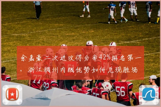 余嘉豪二次进攻得分率42%排名第一，浙江稠州内线优势如何兑现胜场